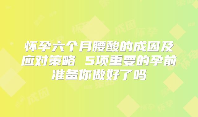 怀孕六个月腰酸的成因及应对策略 5项重要的孕前准备你做好了吗