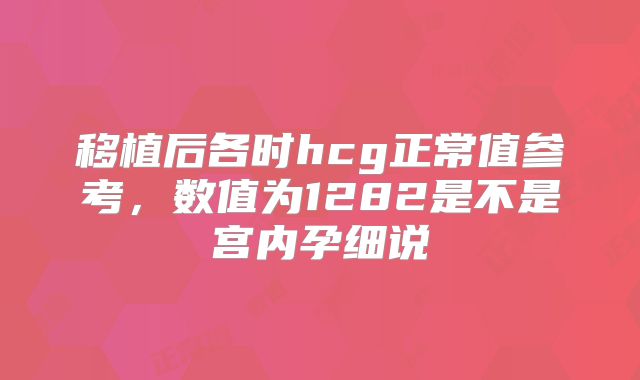 移植后各时hcg正常值参考，数值为1282是不是宫内孕细说