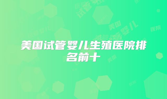 美国试管婴儿生殖医院排名前十