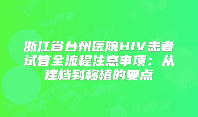 浙江省台州医院HIV患者试管全流程注意事项：从建档到移植的要点