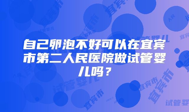 自己卵泡不好可以在宜宾市第二人民医院做试管婴儿吗？