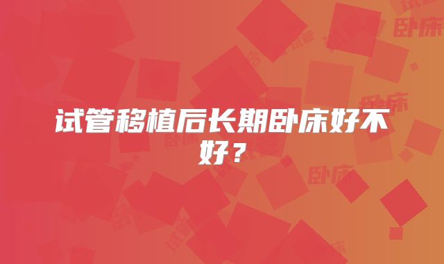 试管移植后长期卧床好不好？