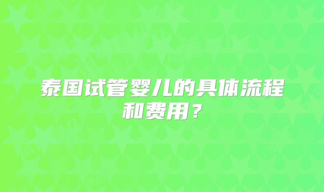 泰国试管婴儿的具体流程和费用?