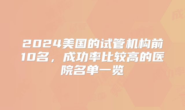 2024美国的试管机构前10名，成功率比较高的医院名单一览