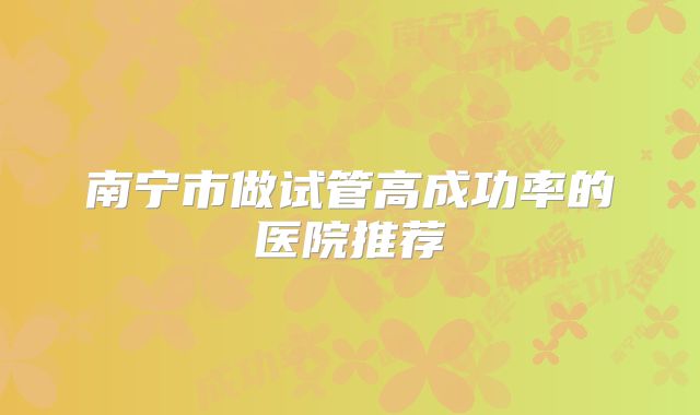 南宁市做试管高成功率的医院推荐