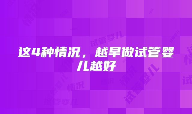 这4种情况，越早做试管婴儿越好