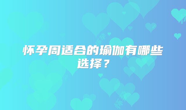怀孕周适合的瑜伽有哪些选择？