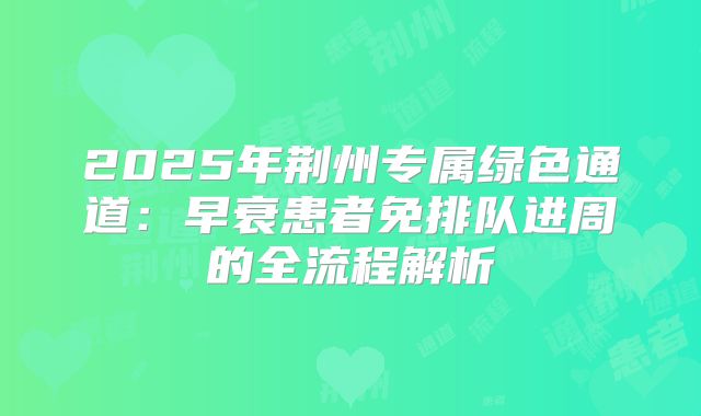 2025年荆州专属绿色通道：早衰患者免排队进周的全流程解析