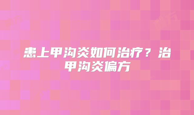 患上甲沟炎如何治疗？治甲沟炎偏方