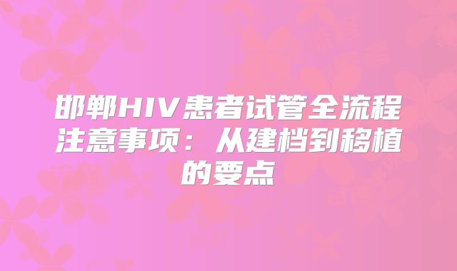 邯郸HIV患者试管全流程注意事项：从建档到移植的要点
