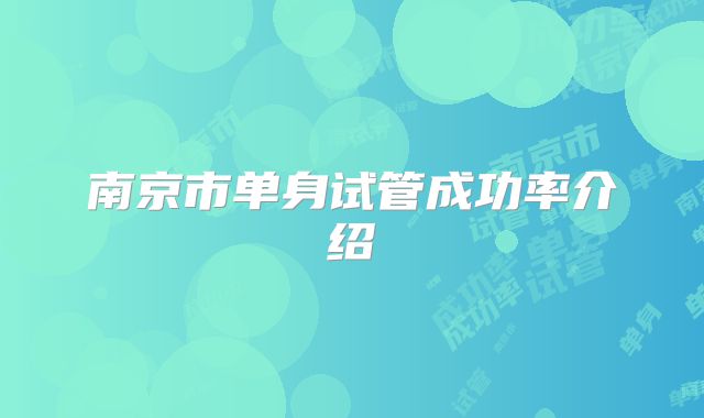 南京市单身试管成功率介绍