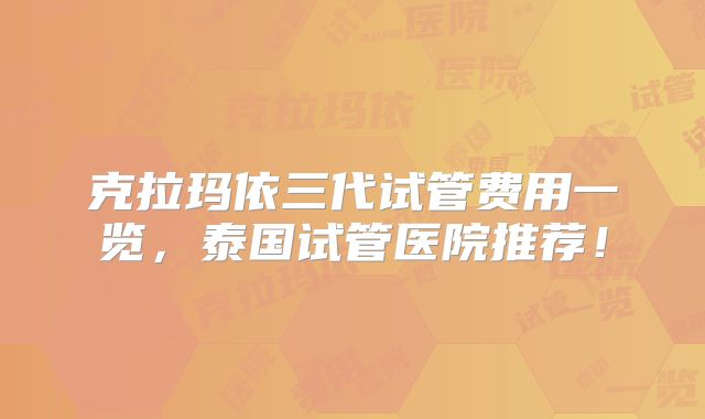 克拉玛依三代试管费用一览,泰国试管医院推荐!