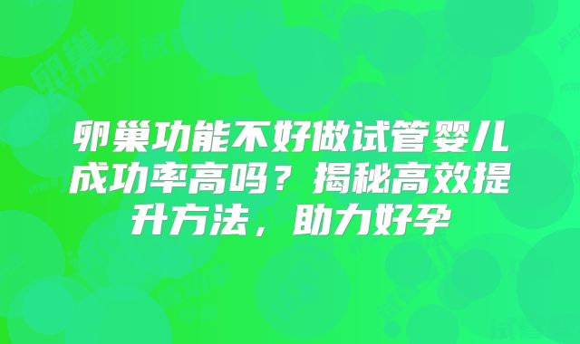 卵巢功能不好做试管婴儿成功率高吗?揭秘高效提升方法,助力好孕