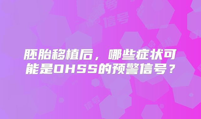 胚胎移植后，哪些症状可能是OHSS的预警信号？