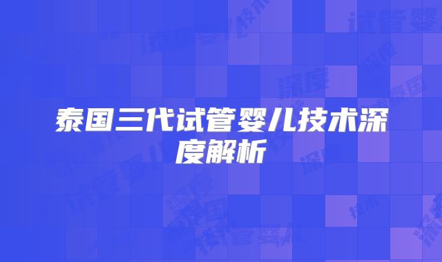 泰国三代试管婴儿技术深度解析