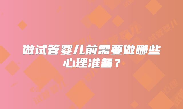 做试管婴儿前需要做哪些心理准备？