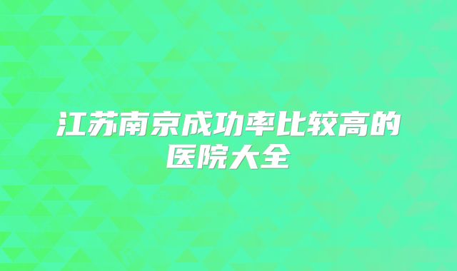 江苏南京成功率比较高的医院大全