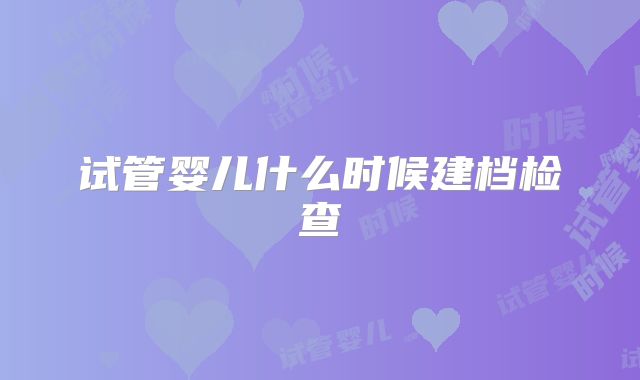 试管婴儿什么时候建档检查