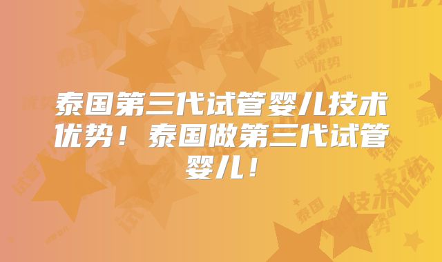 泰国第三代试管婴儿技术优势！泰国做第三代试管婴儿！