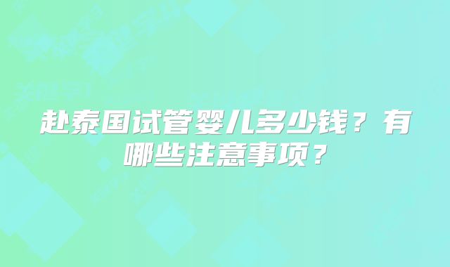 赴泰国试管婴儿多少钱?有哪些注意事项?