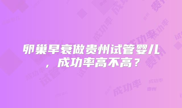 卵巢早衰做贵州试管婴儿,成功率高不高?
