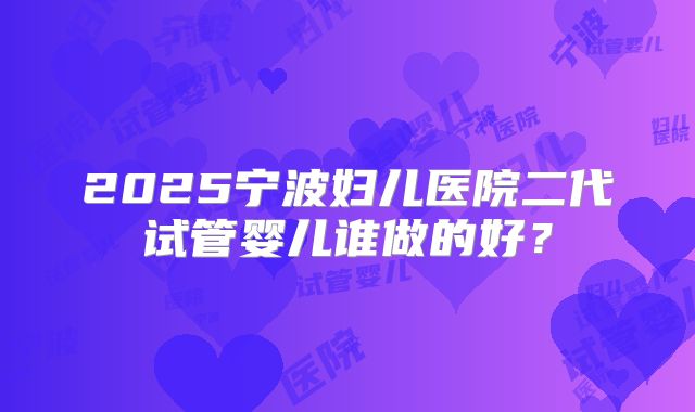 2025宁波妇儿医院二代试管婴儿谁做的好？