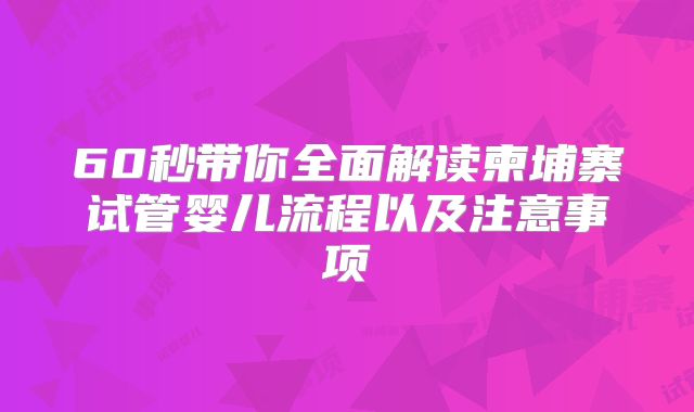 60秒带你全面解读柬埔寨试管婴儿流程以及注意事项