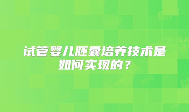 试管婴儿胚囊培养技术是如何实现的？
