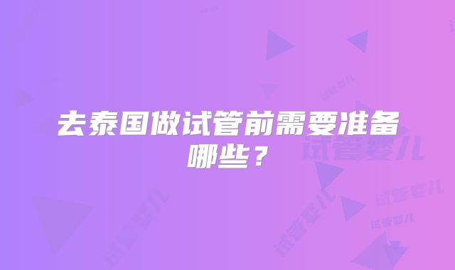 去泰国做试管前需要准备哪些？