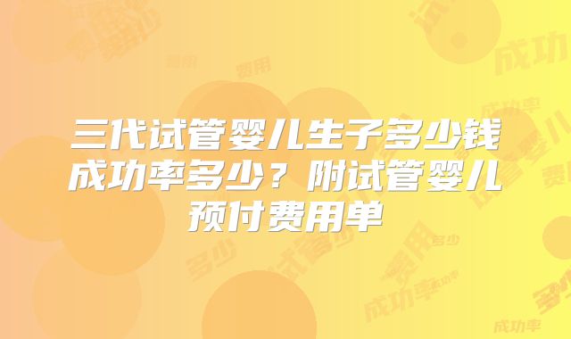 三代试管婴儿生子多少钱成功率多少?附试管婴儿预付费用单