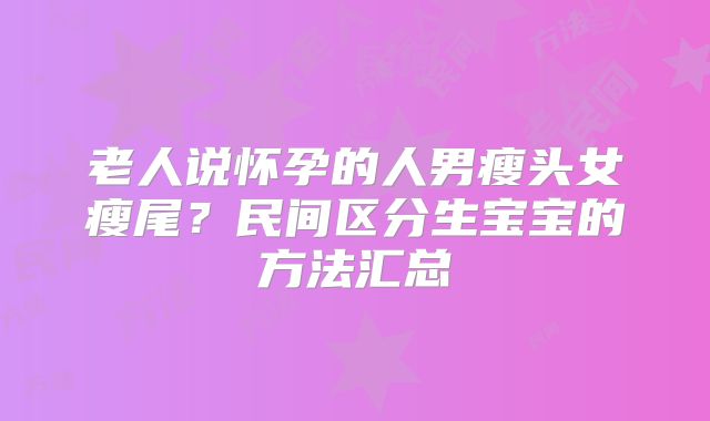 老人说怀孕的人男瘦头女瘦尾?民间区分生宝宝的方法汇总