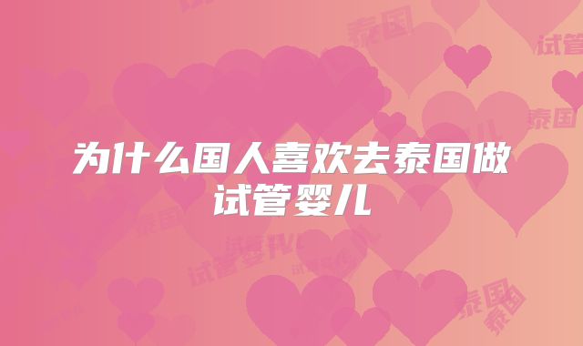 为什么国人喜欢去泰国做试管婴儿