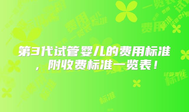 第3代试管婴儿的费用标准，附收费标准一览表！