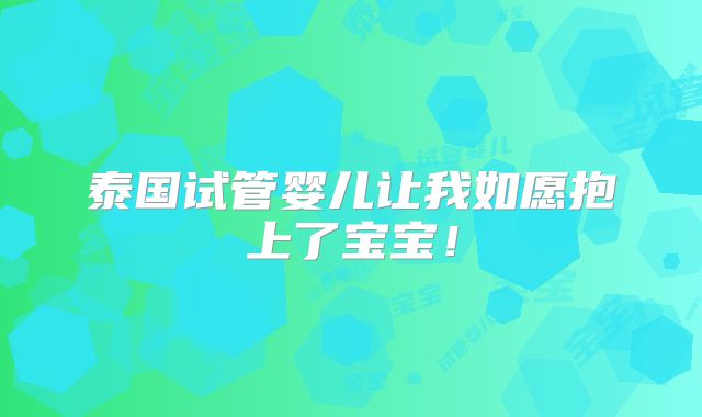 泰国试管婴儿让我如愿抱上了宝宝!