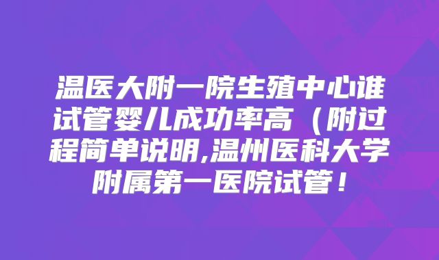 温医大附一院生殖中心谁试管婴儿成功率高（附过程简单说明,温州医科大学附属第一医院试管！