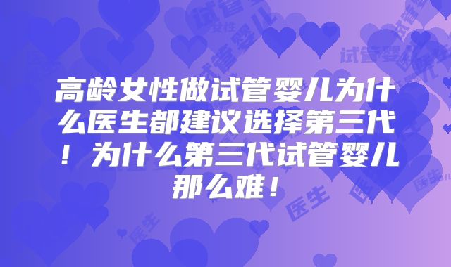 高龄女性做试管婴儿为什么医生都建议选择第三代！为什么第三代试管婴儿那么难！