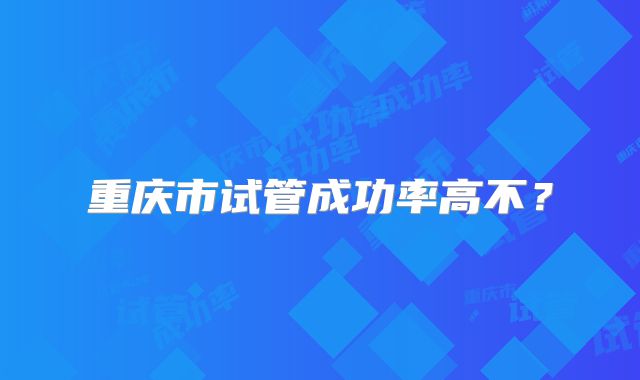 重庆市试管成功率高不？