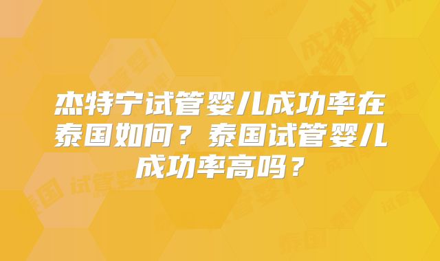 杰特宁试管婴儿成功率在泰国如何？泰国试管婴儿成功率高吗？