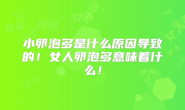 小卵泡多是什么原因导致的！女人卵泡多意味着什么！
