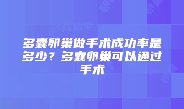 多囊卵巢做手术成功率是多少?多囊卵巢可以通过手术