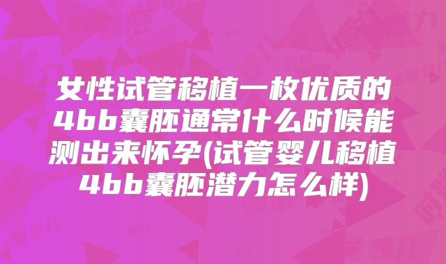 女性试管移植一枚优质的4bb囊胚通常什么时候能测出来怀孕(试管婴儿移植4bb囊胚潜力怎么样)