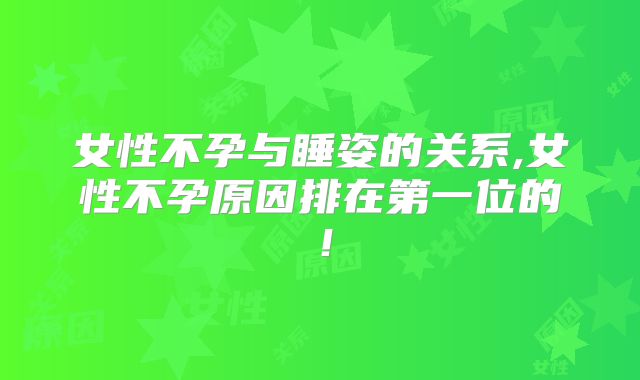 女性不孕与睡姿的关系,女性不孕原因排在第一位的!