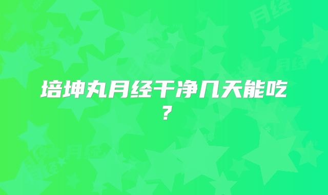 培坤丸月经干净几天能吃？