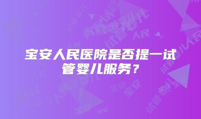 宝安人民医院是否提一试管婴儿服务？