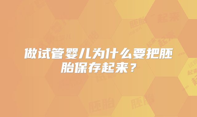 做试管婴儿为什么要把胚胎保存起来？