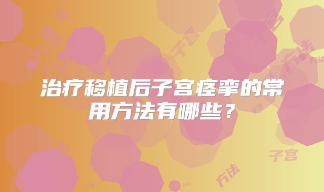 治疗移植后子宫痉挛的常用方法有哪些？
