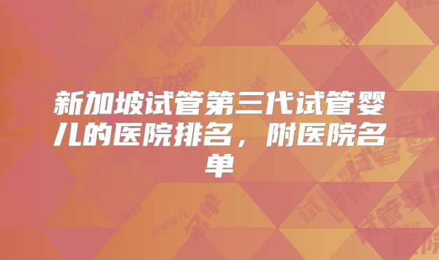 新加坡试管第三代试管婴儿的医院排名，附医院名单