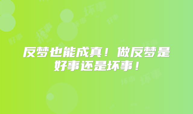 反梦也能成真！做反梦是好事还是坏事！