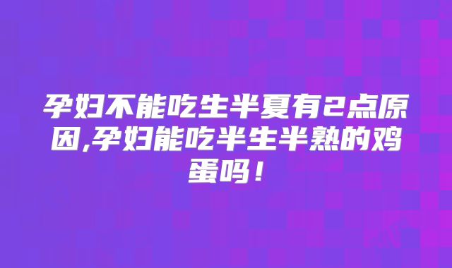 孕妇不能吃生半夏有2点原因,孕妇能吃半生半熟的鸡蛋吗!