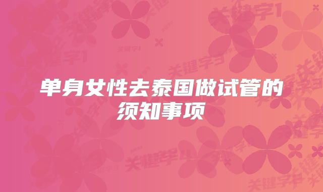 单身女性去泰国做试管的须知事项
